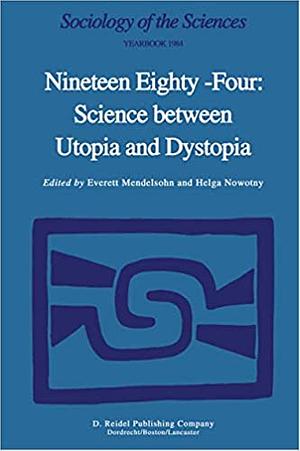 Nineteen Eighty-Four: Science Between Utopia and Dystopia by Helga Nowotny, Everett Mendelsohn
