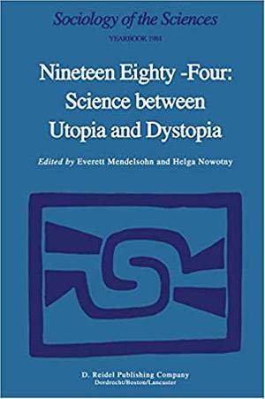 Nineteen Eighty-Four: Science Between Utopia and Dystopia by Everett Mendelsohn, Helga Nowotny