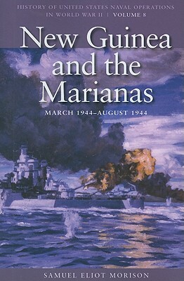 New Guinea and the Marianas, March 1944-August 1944: History of United States Naval Operations in World War II, Volume 8 by Samuel Eliot Morison