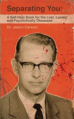 Separating You: A Self-Help Book for the Lost, Lonely, and Psychotically Obsessed by Jason Carson