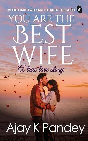 YOU ARE THE BEST WIFE : a true love story by Ajay K. Pandey