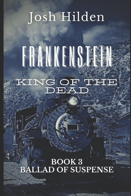 Frankenstein King of the Dead: Ballad of Suspense by Josh Hilden