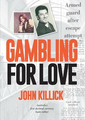 Gambling for Love, John Killick, Australia's First Decimal Currency Bank Robber by John Killick