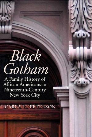 Black Gotham: A Family History of African Americans in Nineteenth-century New York City by Carla L. Peterson