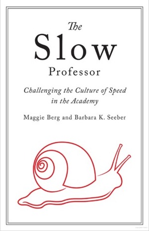 Slow Professor: Challenging the Culture of Speed in the Academy by Barbara Seeber, Maggie Berg