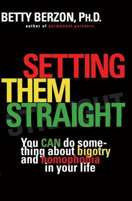Setting Them Straight: You Can Do Something about Bigotry and Homophobia in Your Life by Betty Berzon