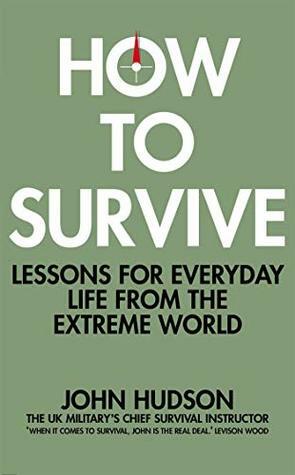 How to Survive: Lessons for Everyday Life from the Extreme World by John Hudson