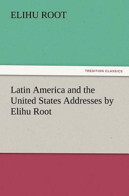Latin America and the United States Addresses by Elihu Root by Elihu Root