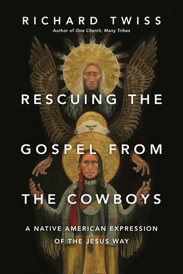 Rescuing the Gospel from the Cowboys: A Native American Expression of the Jesus Way by Richard Twiss