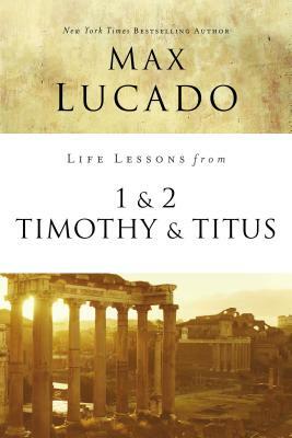 Life Lessons from 1 and 2 Timothy and Titus: Ageless Wisdom for Young Leaders by Max Lucado