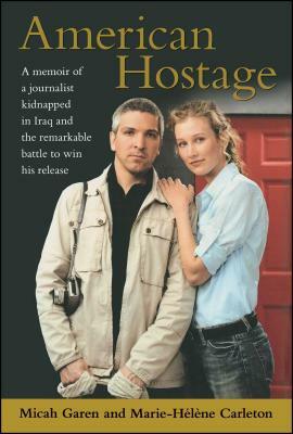 American Hostage: A Memoir of a Journalist Kidnapped in Iraq and the Remarkable Battle to Win His Release by Micah Garen, Marie-Helene Carleton