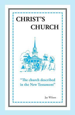 Christ's Church: The Church Described in the New Testament by Jay Wilson