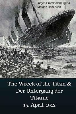 The Wreck of the Titan & Der Untergang der Titanic 15. April 1912 by Jurgen Prommersberger, Morgan Robertson