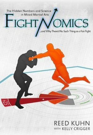 Fightnomics: The Hidden Numbers in Mixed Martial Arts and Why There's No Such Thing as a Fair Fight by Kelly Crigger, Reed Kuhn