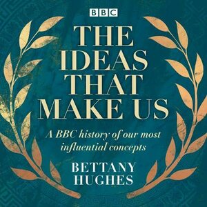 The Ideas That Make Us by Bettany Hughes