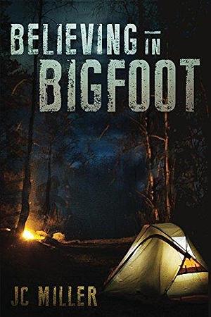 Believing In Bigfoot by J.C. Miller, J.C. Miller