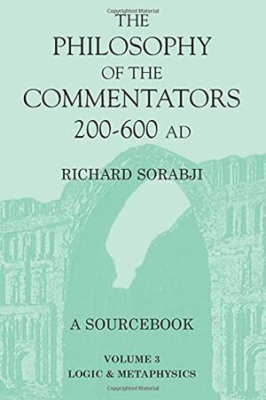 The Philosophy Of The Commentators, 200 600 Ad: A Sourcebook by Richard Sorabji