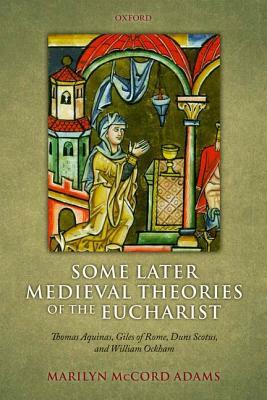 Some Later Medieval Theories of the Eucharist: Thomas Aquinas, Giles of Rome, Duns Scotus, and William Ockham by Marilyn McCord Adams