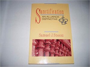 Sanctification: An Alliance Distinctive by Samuel J. Stoesz