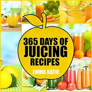 365 Days of Juicing Recipes by Emma Katie