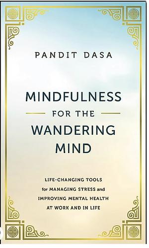 Mindfulness For the Wandering Mind: Life-Changing Tools for Managing Stress and Improving Mental Health At Work and In Life by Pandit Dasa