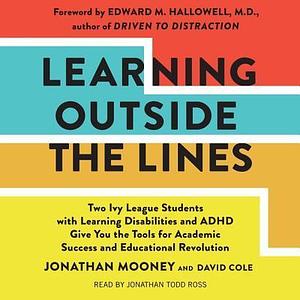 Learning Outside the Lines: Two Ivy League Students with Learning Disabilities and ADHD Give You the Tools for Academic Success and Educational Revolution by Jonathan Mooney, Jonathan Mooney, David Cole