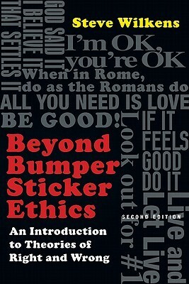 Beyond Bumper Sticker Ethics: An Introduction to Theories of Right and Wrong by Steve Wilkens