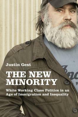 The New Minority: White Working Class Politics in an Age of Immigration and Inequality by Justin Gest