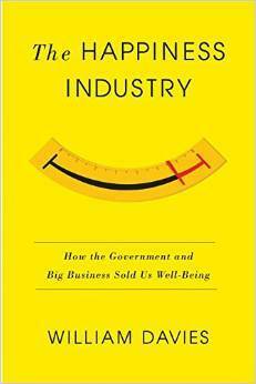 The Happiness Industry: How the Government and Big Business Sold Us Well-Being by William Davies