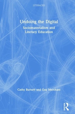 Undoing the Digital: Sociomaterialism and Literacy Education by Guy Merchant, Cathy Burnett