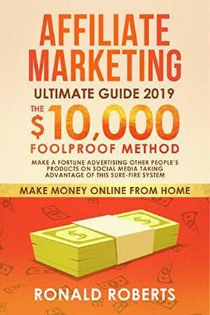 Affiliate Marketing 2019: The $10,000/month Foolproof Method - Make a Fortune Advertising Other People's Products on Social Media Taking Advantage of this ... System by Ronald Roberts