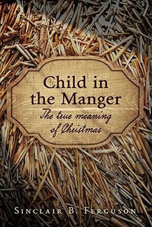 Child in the Manger by Sinclair B. Ferguson