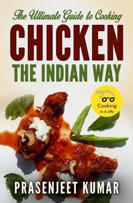 The Ultimate Guide to Cooking Chicken the Indian Way by Prasenjeet Kumar