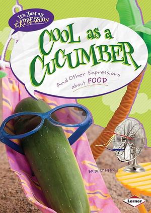 Cool as a Cucumber: And Other Expressions about Food by Bridget Heos