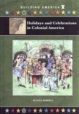 Holidays and Celebrations in Colonial America by Russell Roberts