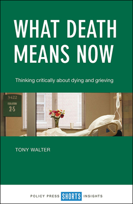 What Death Means Now: Thinking Critically about Dying and Grieving by Tony Walter