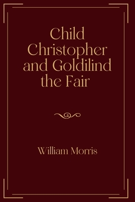 Child Christopher and Goldilind the Fair: Exclusive Edition by William Morris