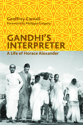 Gandhi's Interpreter: A Life of Horace Alexander by Geoffrey Carnall