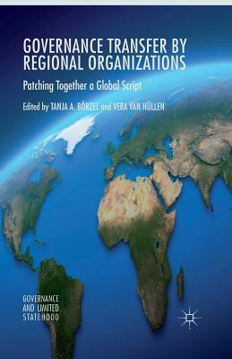 Governance Transfer by Regional Organizations: Patching Together a Global Script by Tanja A. Börzel