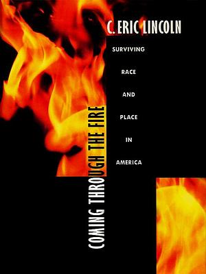 Coming Through the Fire: Surviving Race and Place in America by C. Eric Lincoln