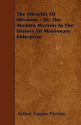 The Miracles Of Missions - Or, The Modern Marvels In The History Of Missionary Enterprise by Arthur Tappan Pierson