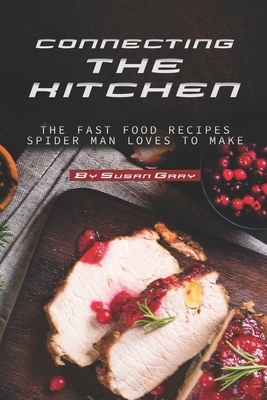 Connecting the Kitchen: The Fast Food Recipes Spider Man Loves to Make by Susan Gray