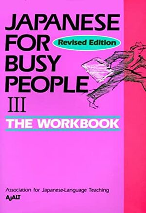 Japanese for Busy People III: The Workbook by Association for Japanese-Language Teaching (AJALT)