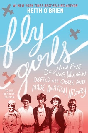 Fly Girls Young Readers' Edition: How Five Daring Women Defied All Odds and Made Aviation History by Keith O'Brien