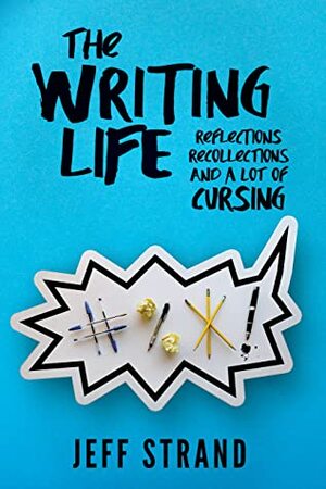 The Writing Life: Reflections, Recollections, And a Lot of Cursing by Jeff Strand