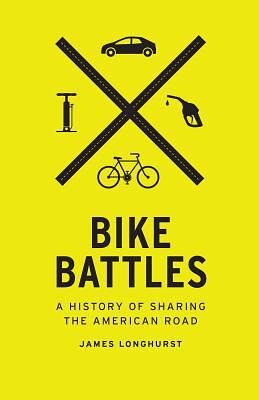 Bike Battles: A History of Sharing the American Road by James Longhurst