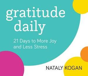 Gratitude Daily: 21 Days to More Joy and Less Stress by Nataly Kogan