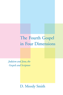The Fourth Gospel in Four Dimensions: Judaism and Jesus, the Gospels and Scripture by D. Moody Smith