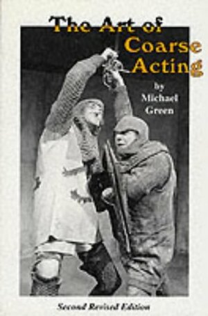 The Art of Coarse Acting, Or, How To Wreck An Amateur Dramatic Society by Michael Frederick Green