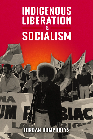 Indigenous Liberation &amp; Socialism by Jordan Humphreys